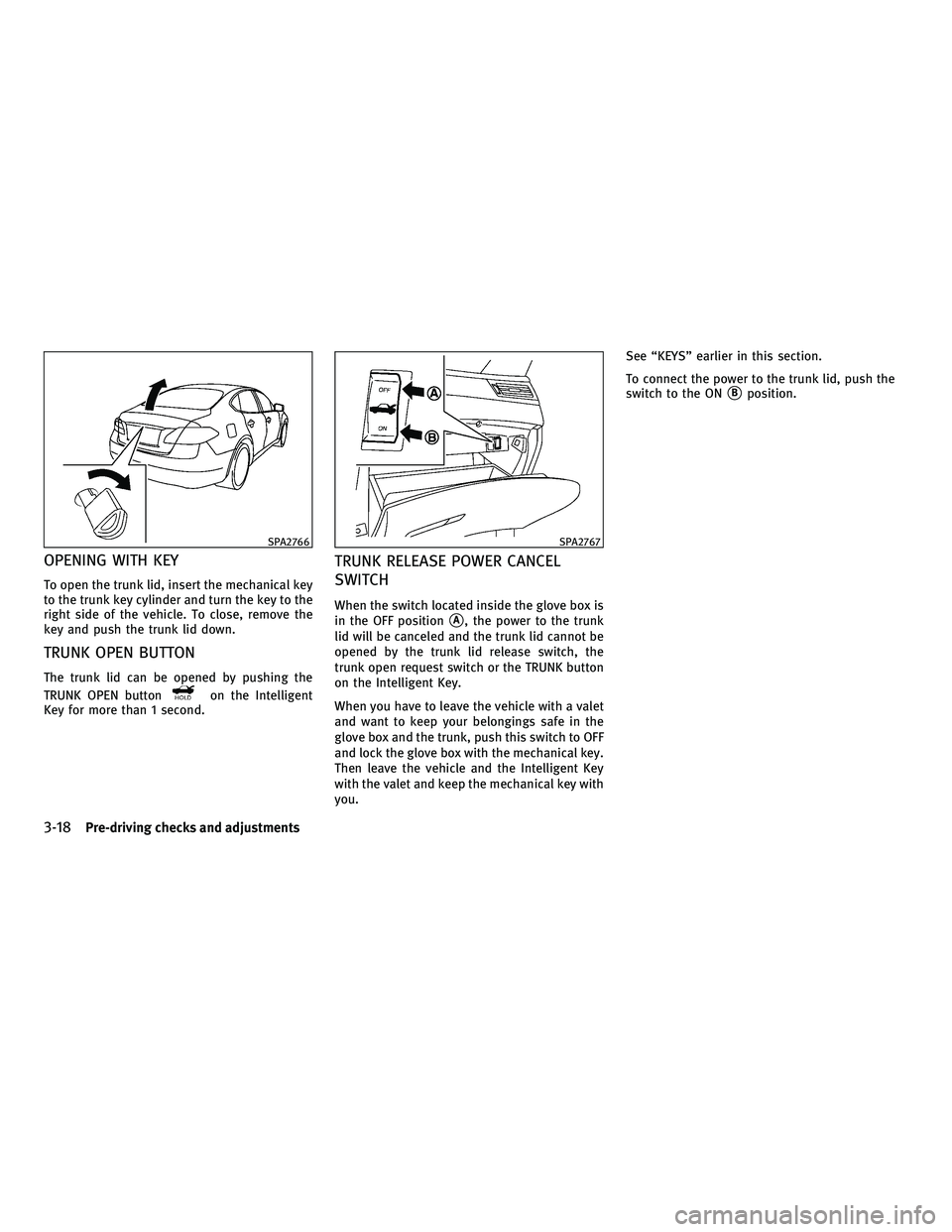 INFINITI M 2011  Owners Manual OPENING WITH KEY
To open the trunk lid, insert the mechanical key
to the trunk key cylinder and turn the key to the
right side of the vehicle. To close, remove the
key and push the trunk lid down.
TRU