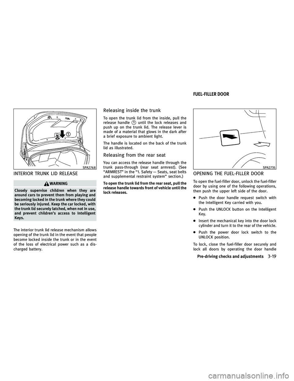 INFINITI M 2011 User Guide INTERIOR TRUNK LID RELEASE
WARNING
Closely supervise children when they are
around cars to prevent them from playing and
becoming locked in the trunk where they could
be seriously injured. Keep the ca