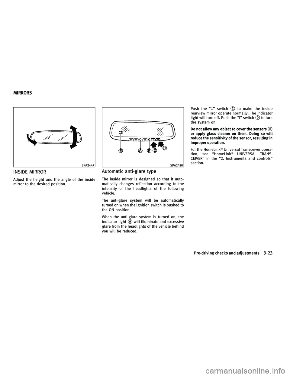 INFINITI M 2011  Owners Manual INSIDE MIRROR
Adjust the height and the angle of the inside
mirror to the desired position.
Automatic anti-glare type
The inside mirror is designed so that it auto-
matically changes reflection accord