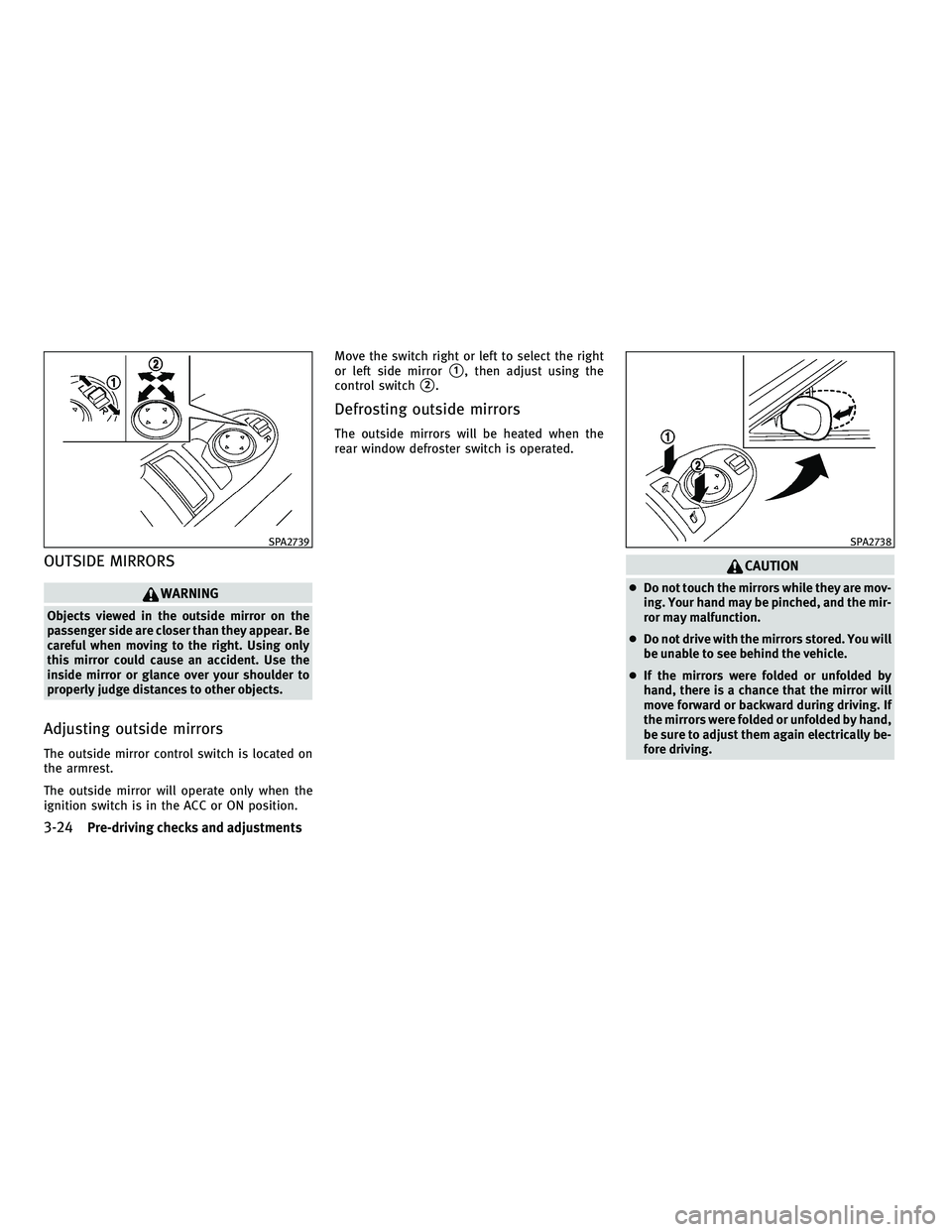 INFINITI M 2011  Owners Manual OUTSIDE MIRRORS
WARNING
Objects viewed in the outside mirror on the
passenger side are closer than they appear. Be
careful when moving to the right. Using only
this mirror could cause an accident. Use