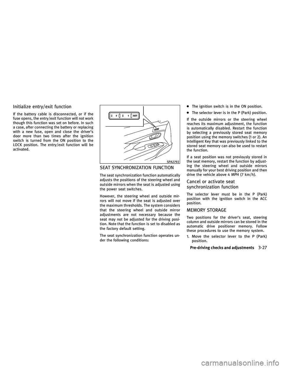 INFINITI M 2011  Owners Manual Initialize entry/exit function
If the battery cable is disconnected, or if the
fuse opens, the entry/exit function will not work
though this function was set on before. In such
a case, after connectin