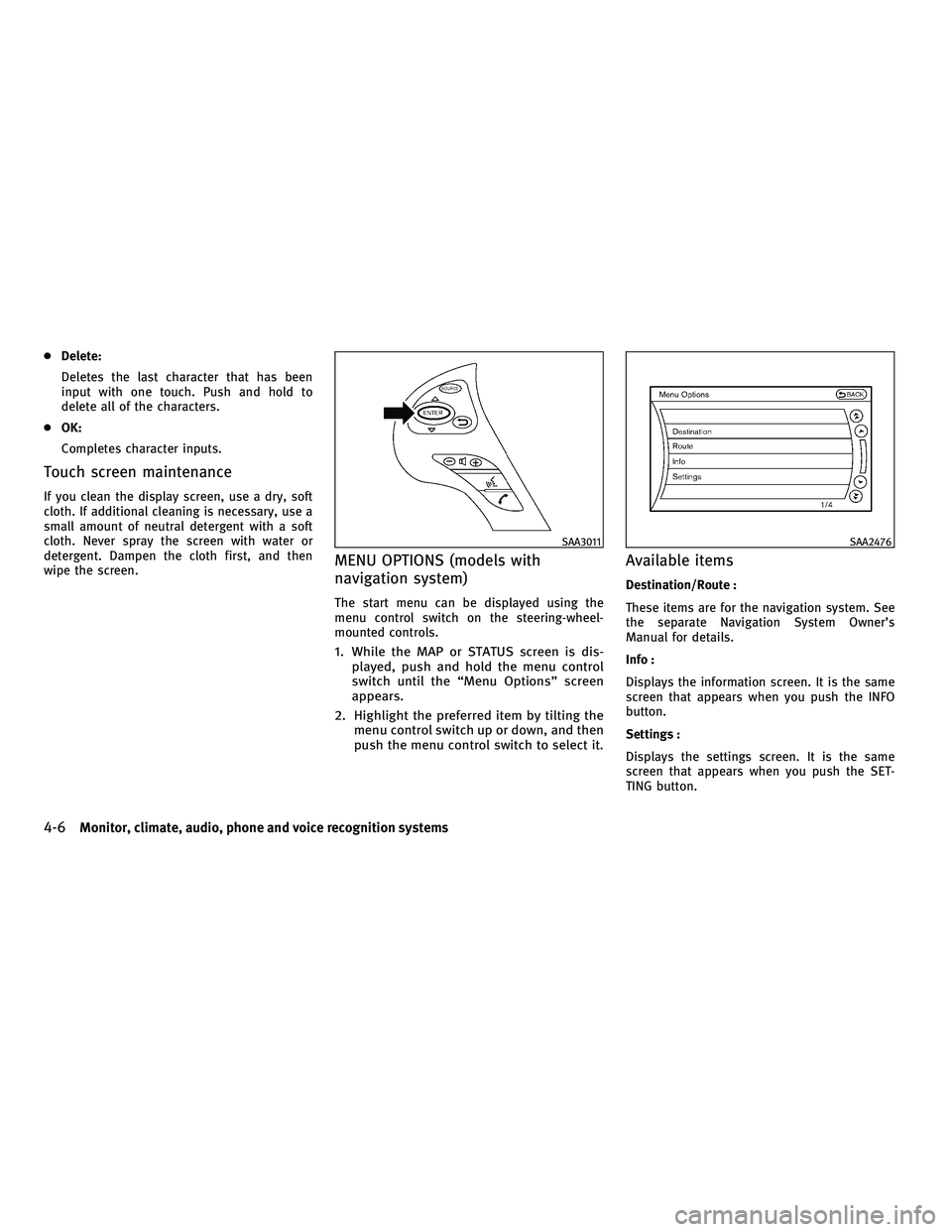 INFINITI M 2011 Owners Manual ●Delete:
Deletes the last character that has been
input with one touch. Push and hold to
delete all of the characters.
● OK:
Completes character inputs.
Touch screen maintenance
If you clean the d
