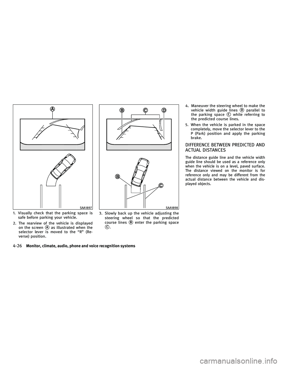 INFINITI M 2011  Owners Manual 1. Visually check that the parking space issafe before parking your vehicle.
2. The rearview of the vehicle is displayed on the screen
Aas illustrated when the
selector lever is moved to the “R” 