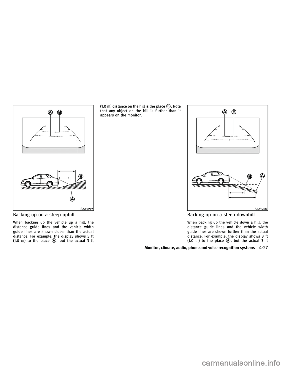 INFINITI M 2011  Owners Manual Backing up on a steep uphill
When backing up the vehicle up a hill, the
distance guide lines and the vehicle width
guide lines are shown closer than the actual
distance. For example, the display shows