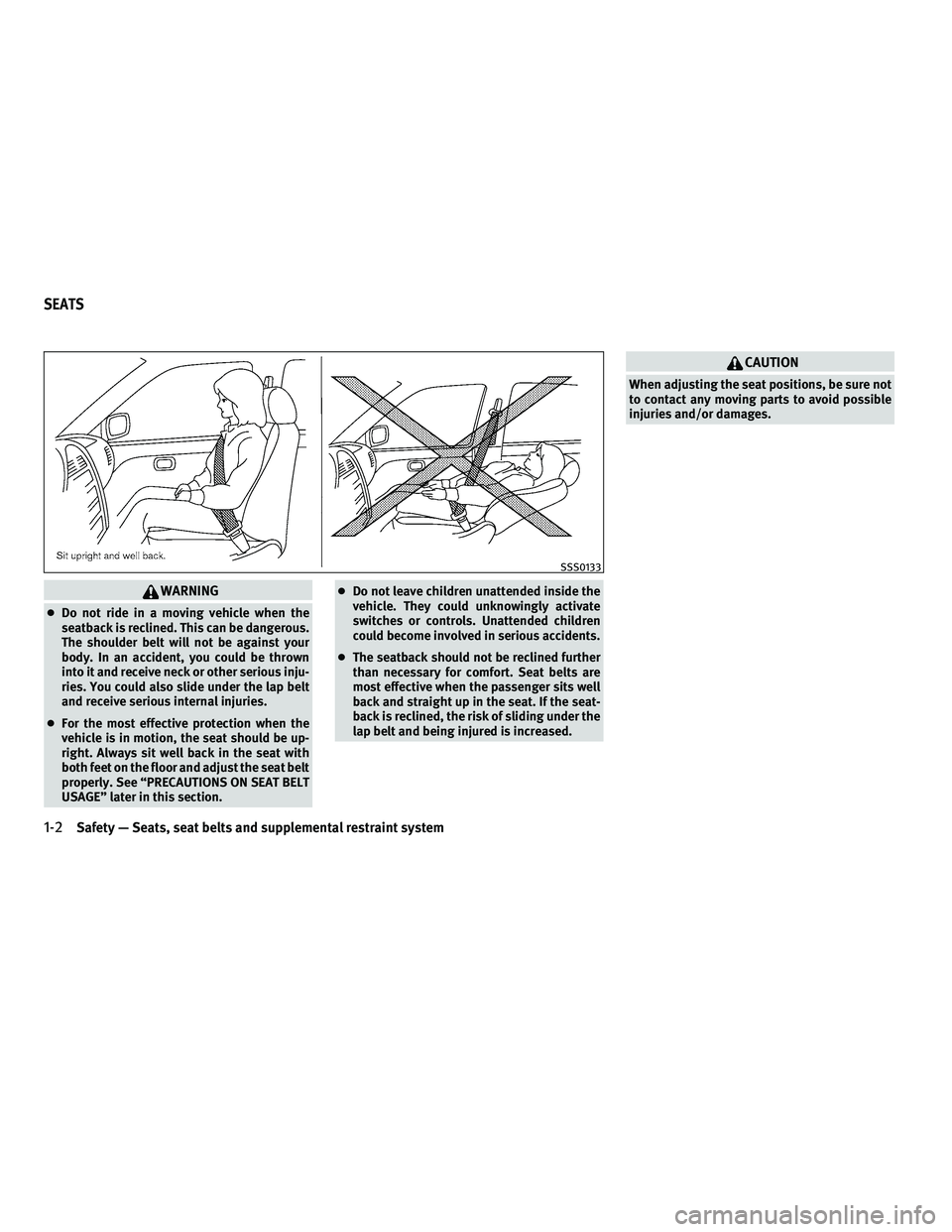 INFINITI M 2011 Owners Manual WARNING
●Do not ride in a moving vehicle when the
seatback is reclined. This can be dangerous.
The shoulder belt will not be against your
body. In an accident, you could be thrown
into it and receiv