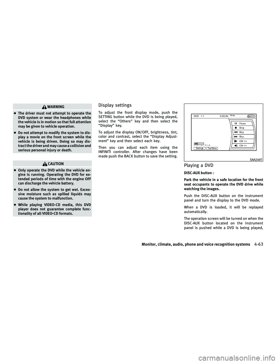 INFINITI M 2011  Owners Manual WARNING
●The driver must not attempt to operate the
DVD system or wear the headphones while
the vehicle is in motion so that full attention
may be given to vehicle operation.
● Do not attempt to m