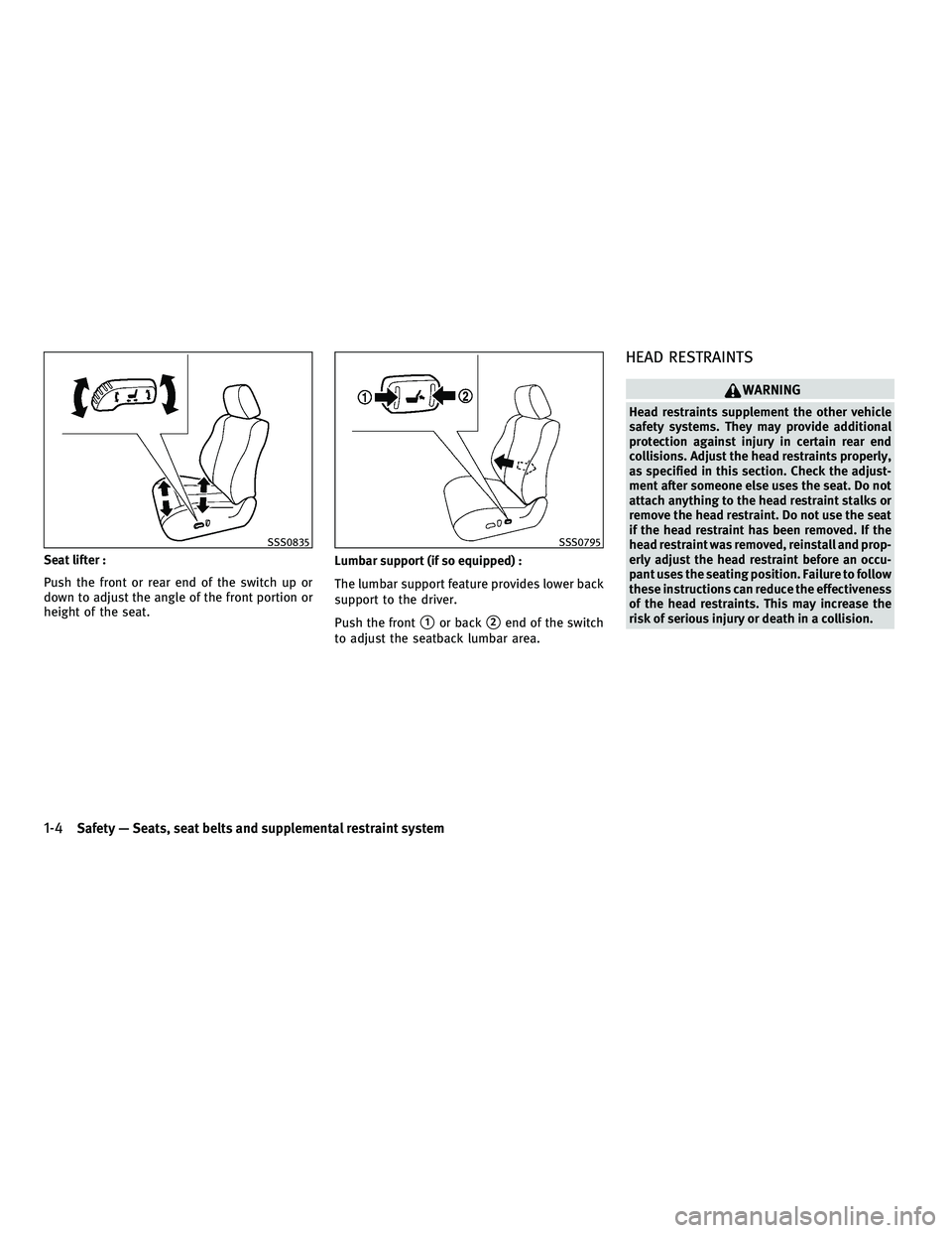 INFINITI M 2011 Owners Manual Seat lifter :
Push the front or rear end of the switch up or
down to adjust the angle of the front portion or
height of the seat.Lumbar support (if so equipped) :
The lumbar support feature provides l