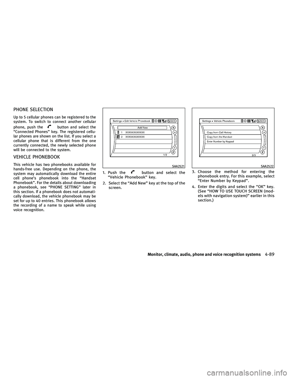 INFINITI M 2011  Owners Manual PHONE SELECTION
Up to 5 cellular phones can be registered to the
system. To switch to connect another cellular
phone, push the
button and select the
“Connected Phones” key. The registered cellu-
l