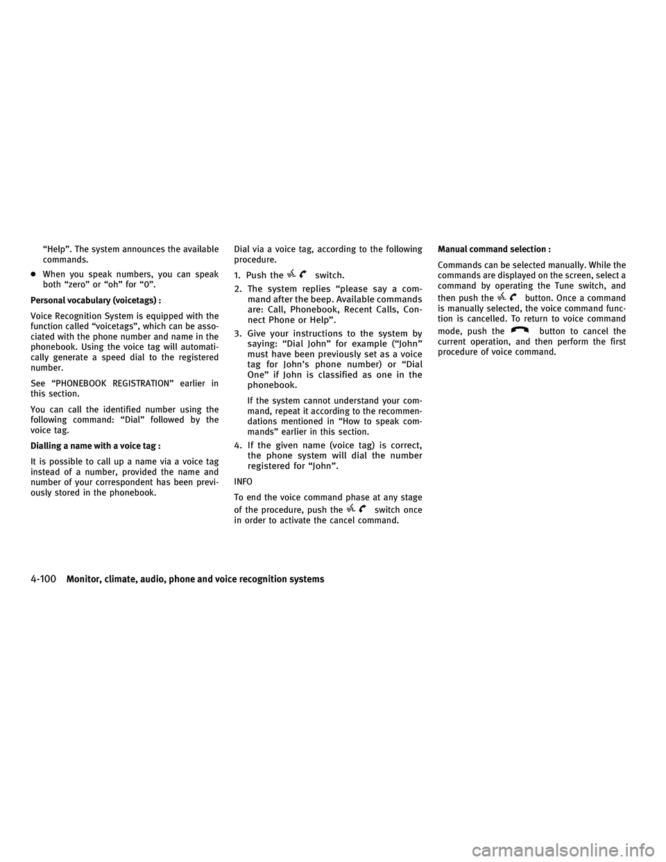 INFINITI M 2011  Owners Manual “Help”. The system announces the available
commands.
● When you speak numbers, you can speak
both “zero” or “oh” for “0”.
Personal vocabulary (voicetags) :
Voice Recognition System i