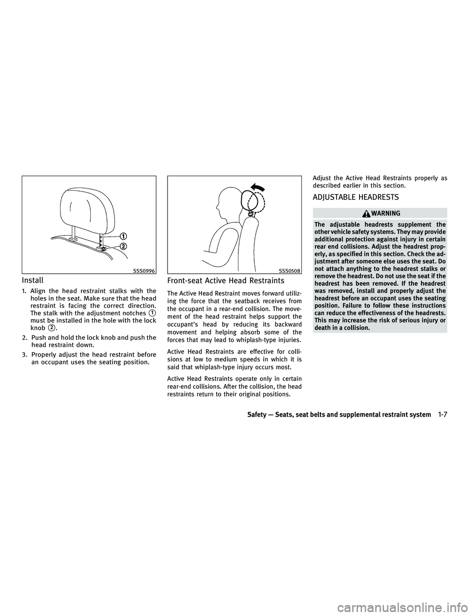 INFINITI M 2011  Owners Manual Install
1. Align the head restraint stalks with theholes in the seat. Make sure that the head
restraint is facing the correct direction.
The stalk with the adjustment notches
1
must be installed in t