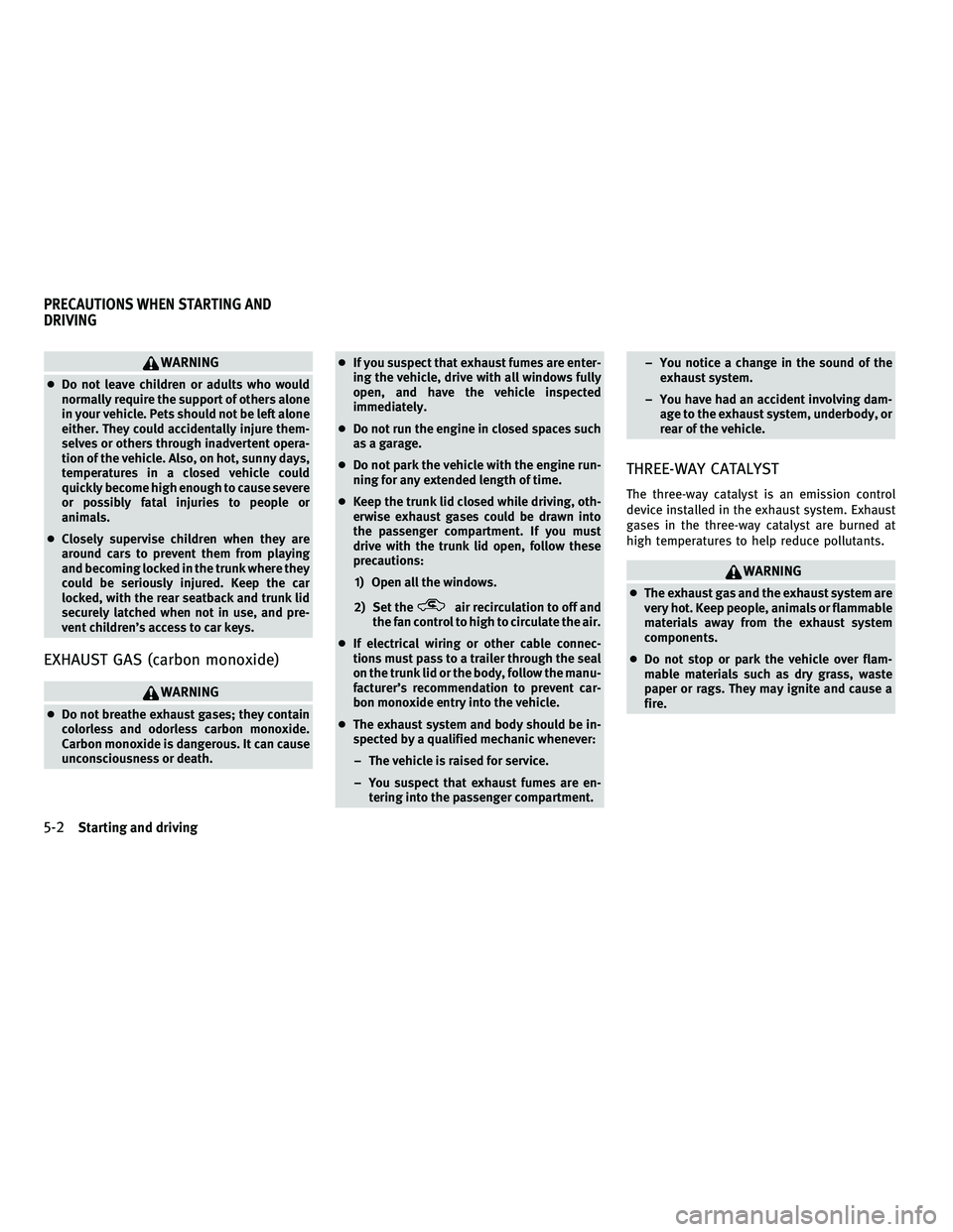 INFINITI M 2011  Owners Manual WARNING
●Do not leave children or adults who would
normally require the support of others alone
in your vehicle. Pets should not be left alone
either. They could accidentally injure them-
selves or 
