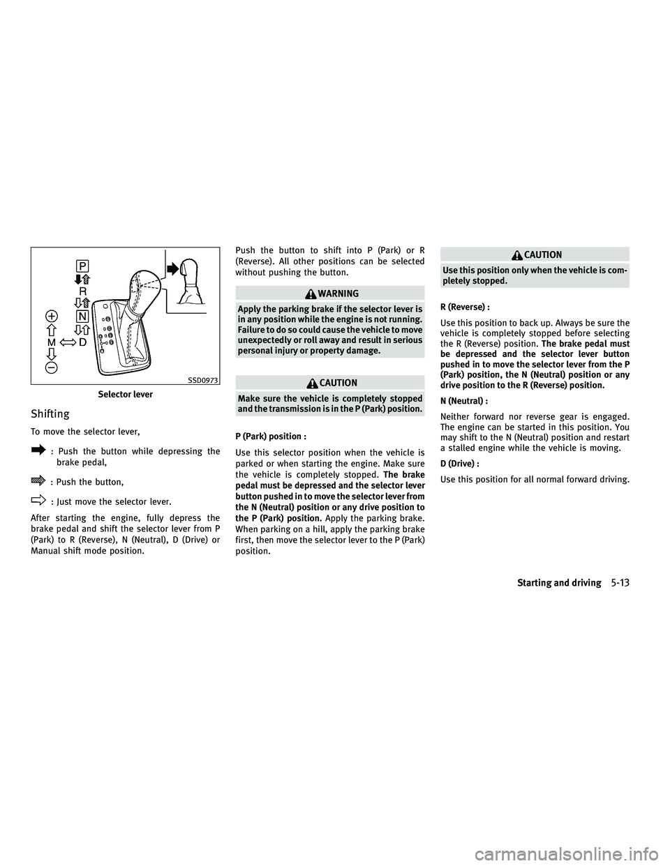INFINITI M 2011 Repair Manual Shifting
To move the selector lever,
: Push the button while depressing thebrake pedal,
: Push the button,
: Just move the selector lever.
After starting the engine, fully depress the
brake pedal and INFINITI M 2011 Repair Manual Shifting
To move the selector lever,
: Push the button while depressing thebrake pedal,
: Push the button,
: Just move the selector lever.
After starting the engine, fully depress the
brake pedal and