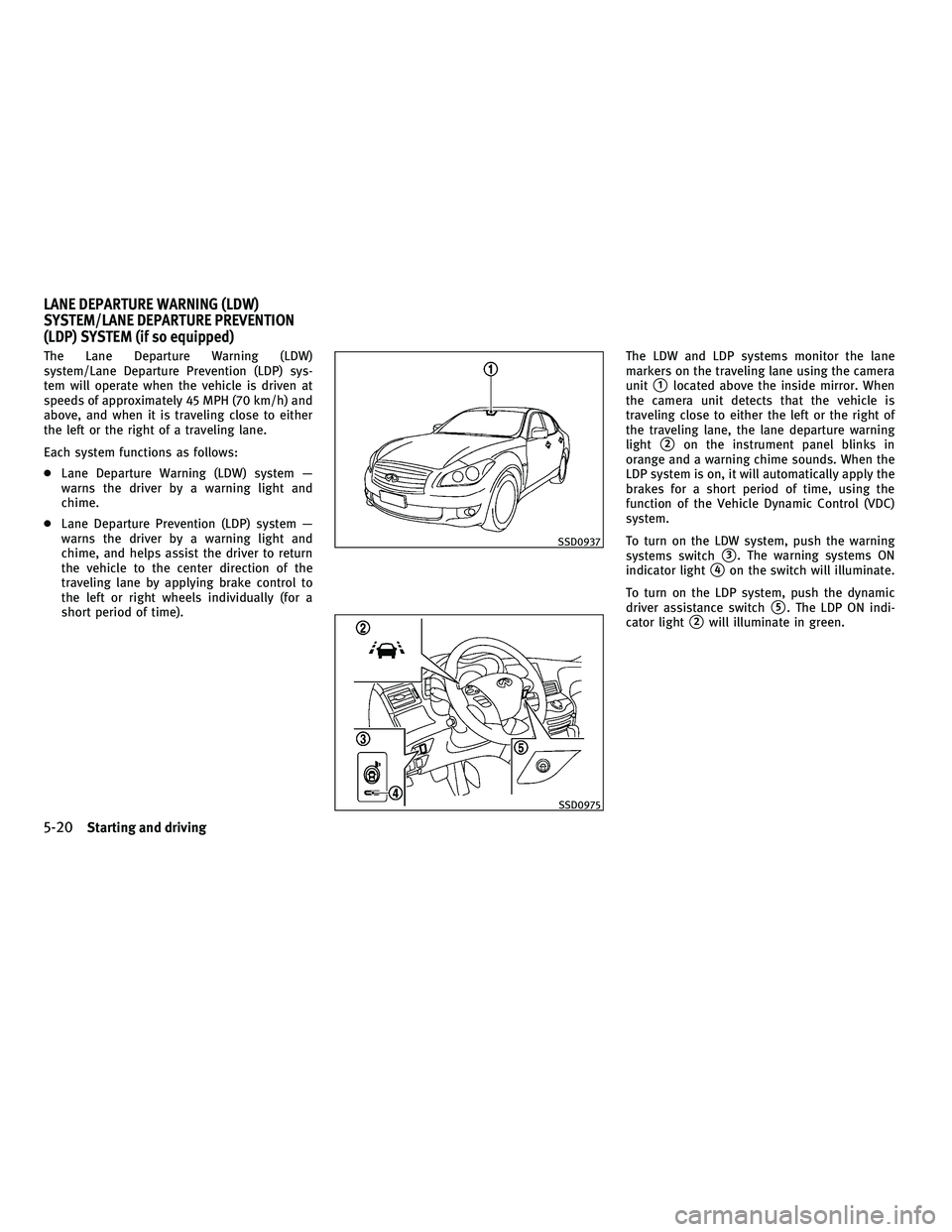 INFINITI M 2011  Owners Manual The Lane Departure Warning (LDW)
system/Lane Departure Prevention (LDP) sys-
tem will operate when the vehicle is driven at
speeds of approximately 45 MPH (70 km/h) and
above, and when it is traveling
