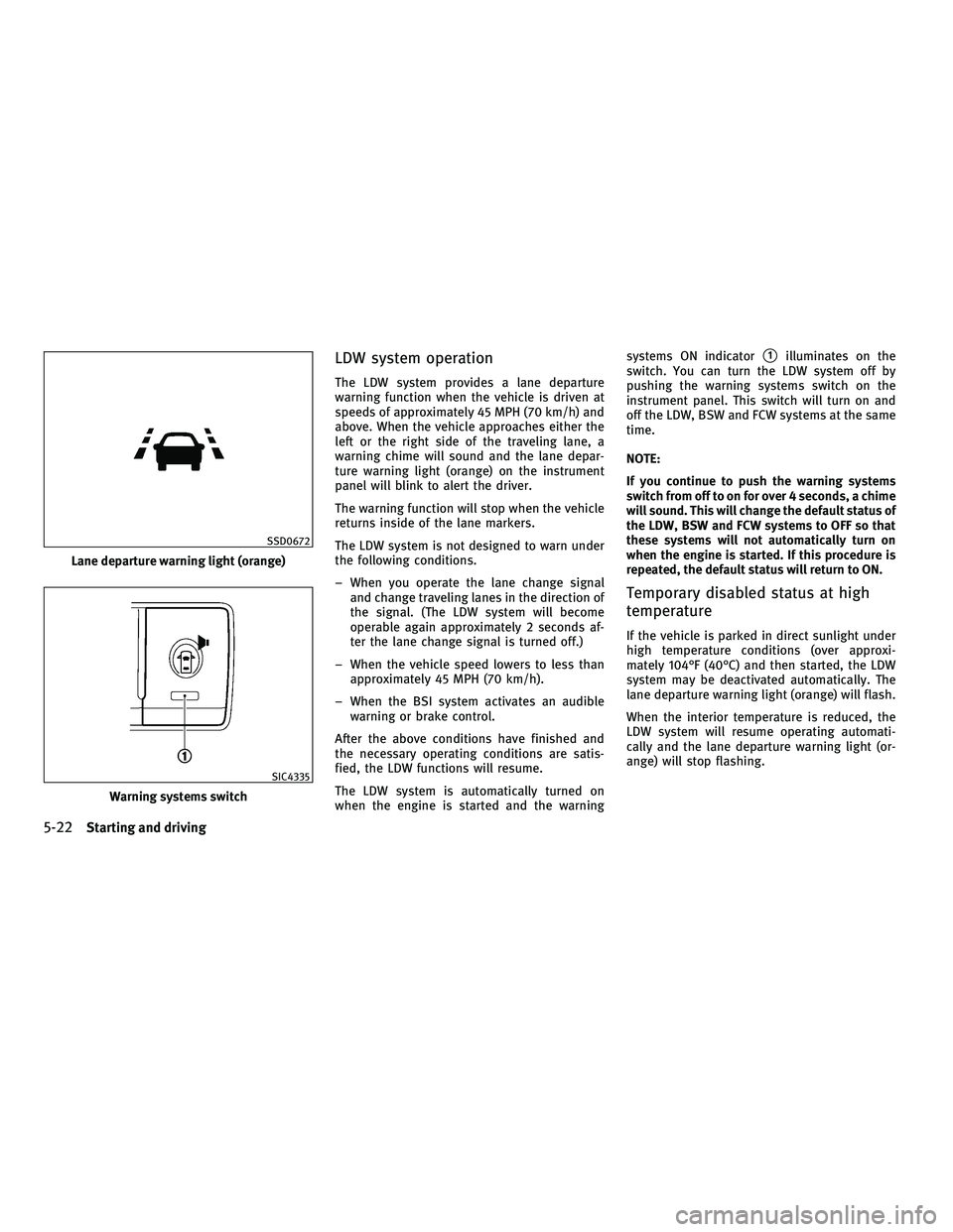 INFINITI M 2011 Repair Manual LDW system operation
The LDW system provides a lane departure
warning function when the vehicle is driven at
speeds of approximately 45 MPH (70 km/h) and
above. When the vehicle approaches either the
INFINITI M 2011 Repair Manual LDW system operation
The LDW system provides a lane departure
warning function when the vehicle is driven at
speeds of approximately 45 MPH (70 km/h) and
above. When the vehicle approaches either the