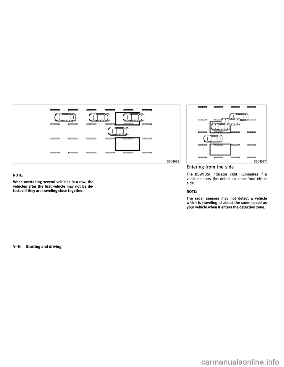 INFINITI M 2011  Owners Manual NOTE:
When overtaking several vehicles in a row, the
vehicles after the first vehicle may not be de-
tected if they are traveling close together.
Entering from the side
The BSW/BSI indicator light ill