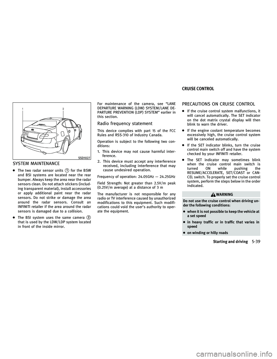 INFINITI M 2011  Owners Manual SYSTEM MAINTENANCE
●The two radar sensor units1for the BSW
and BSI systems are located near the rear
bumper. Always keep the area near the radar
sensors clean. Do not attach stickers (includ-
ing t