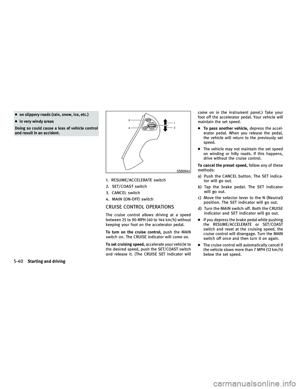INFINITI M 2011  Owners Manual ●on slippery roads (rain, snow, ice, etc.)
● in very windy areas
Doing so could cause a loss of vehicle control
and result in an accident.
1. RESUME/ACCELERATE switch
2. SET/COAST switch
3. CANCEL