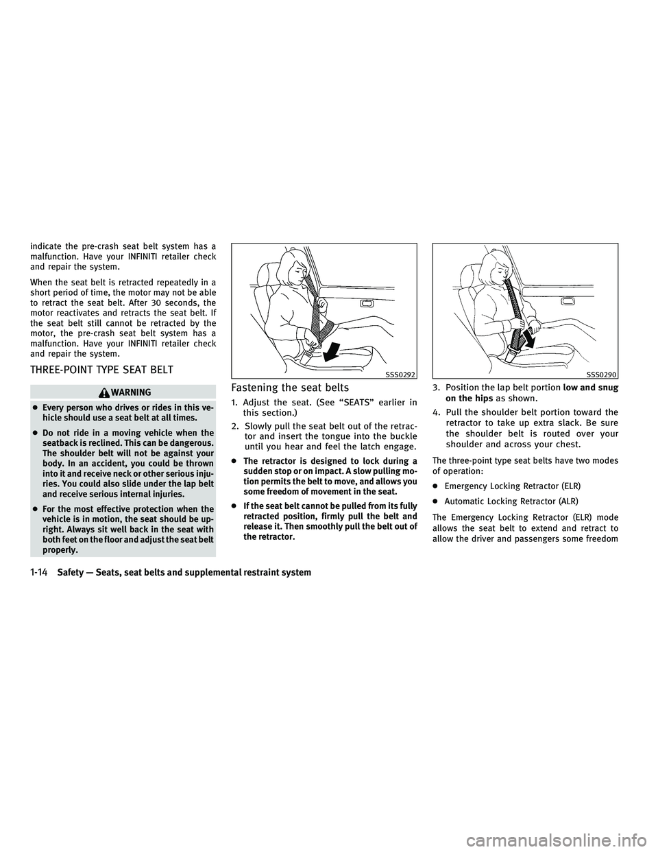 INFINITI M 2011  Owners Manual indicate the pre-crash seat belt system has a
malfunction. Have your INFINITI retailer check
and repair the system.
When the seat belt is retracted repeatedly in a
short period of time, the motor may 