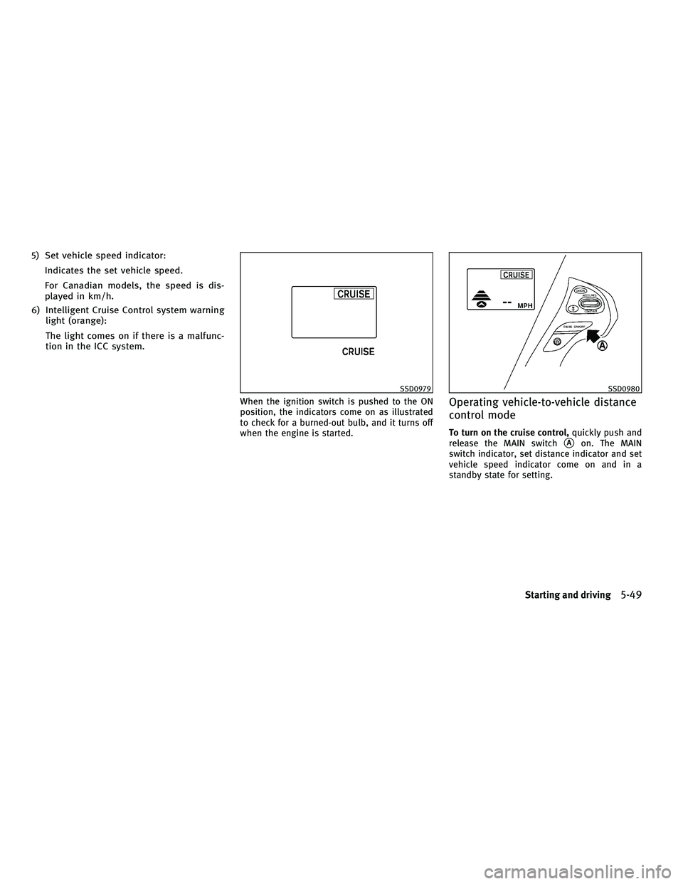INFINITI M 2011 User Guide 5) Set vehicle speed indicator:Indicates the set vehicle speed.
For Canadian models, the speed is dis-
played in km/h.
6) Intelligent Cruise Control system warning light (orange):
The light comes on i