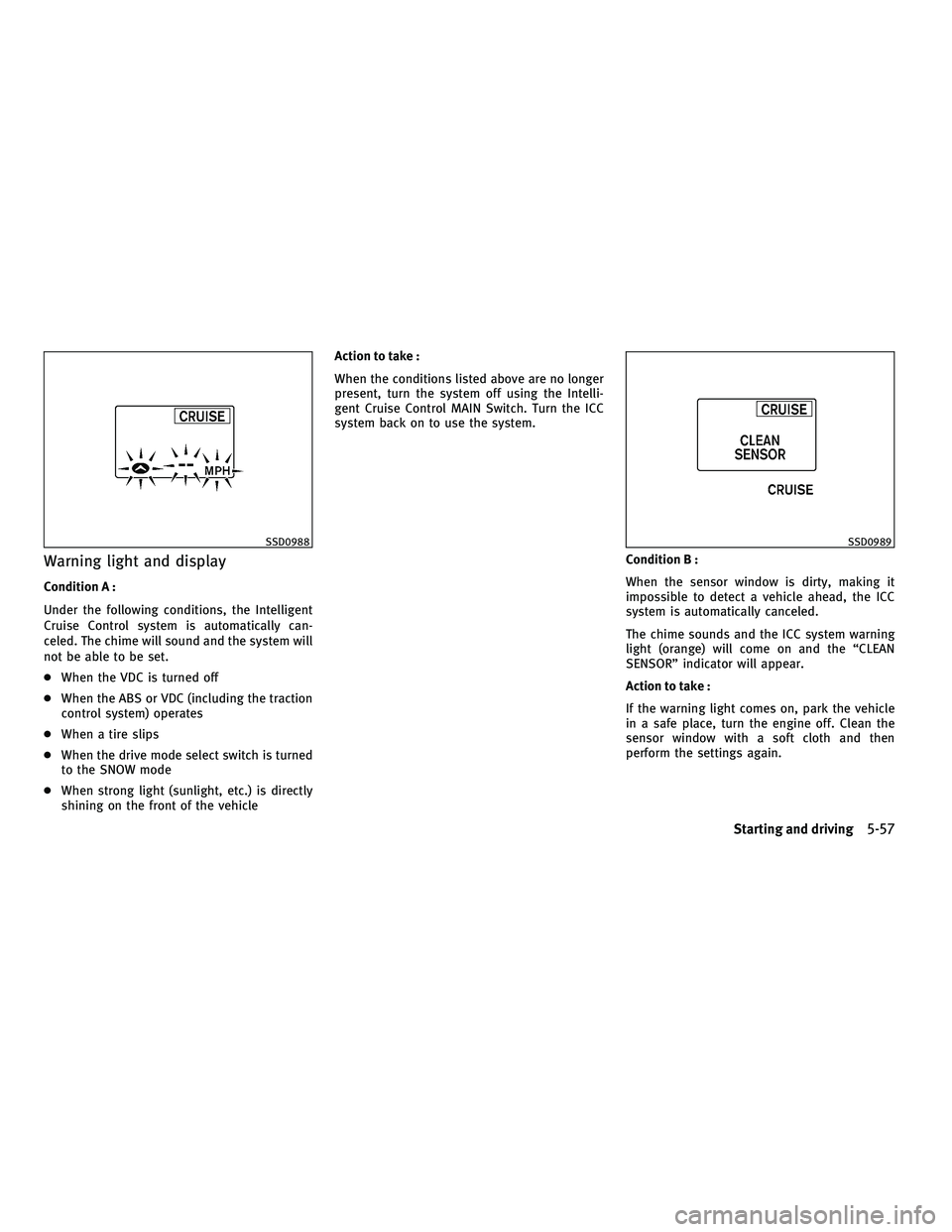 INFINITI M 2011  Owners Manual Warning light and display
Condition A :
Under the following conditions, the Intelligent
Cruise Control system is automatically can-
celed. The chime will sound and the system will
not be able to be se
