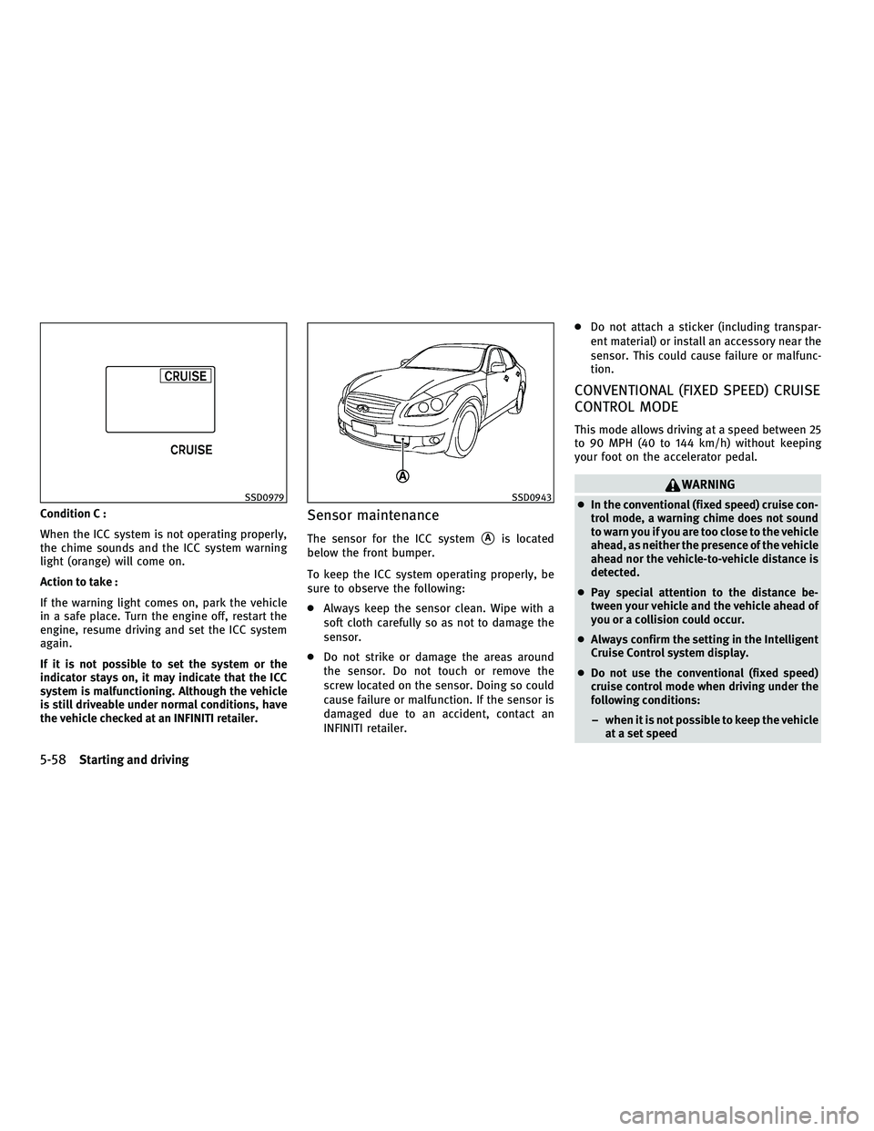 INFINITI M 2011 Owners Manual Condition C :
When the ICC system is not operating properly,
the chime sounds and the ICC system warning
light (orange) will come on.
Action to take :
If the warning light comes on, park the vehicle
i