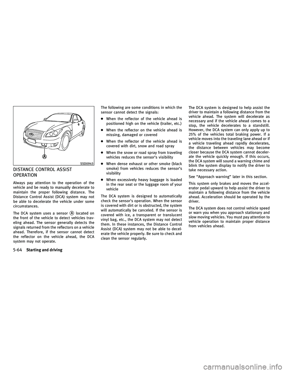 INFINITI M 2011  Owners Manual DISTANCE CONTROL ASSIST
OPERATION
Always pay attention to the operation of the
vehicle and be ready to manually decelerate to
maintain the proper following distance. The
Distance Control Assist (DCA) 