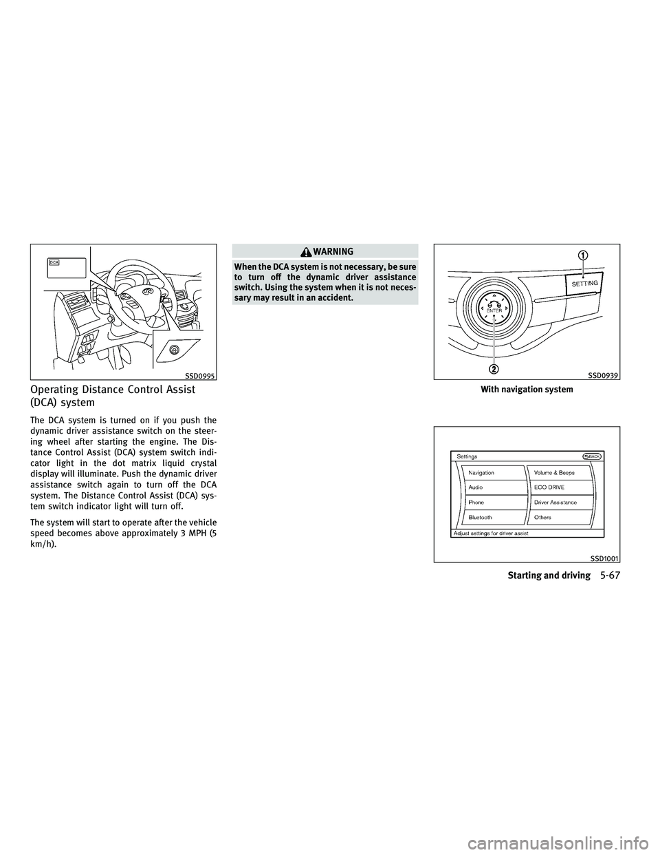 INFINITI M 2011 Manual PDF Operating Distance Control Assist
(DCA) system
The DCA system is turned on if you push the
dynamic driver assistance switch on the steer-
ing wheel after starting the engine. The Dis-
tance Control As