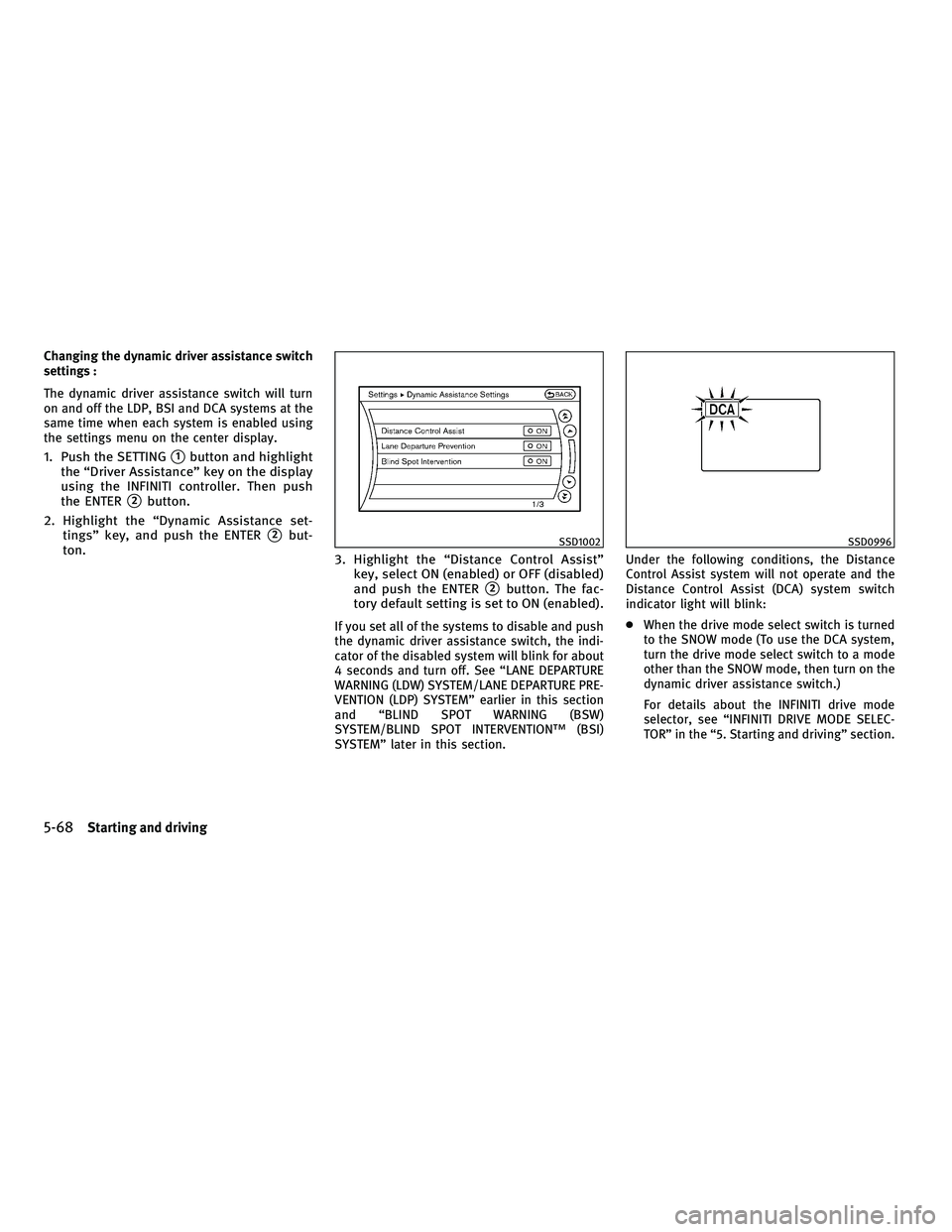 INFINITI M 2011  Owners Manual Changing the dynamic driver assistance switch
settings :
The dynamic driver assistance switch will turn
on and off the LDP, BSI and DCA systems at the
same time when each system is enabled using
the s