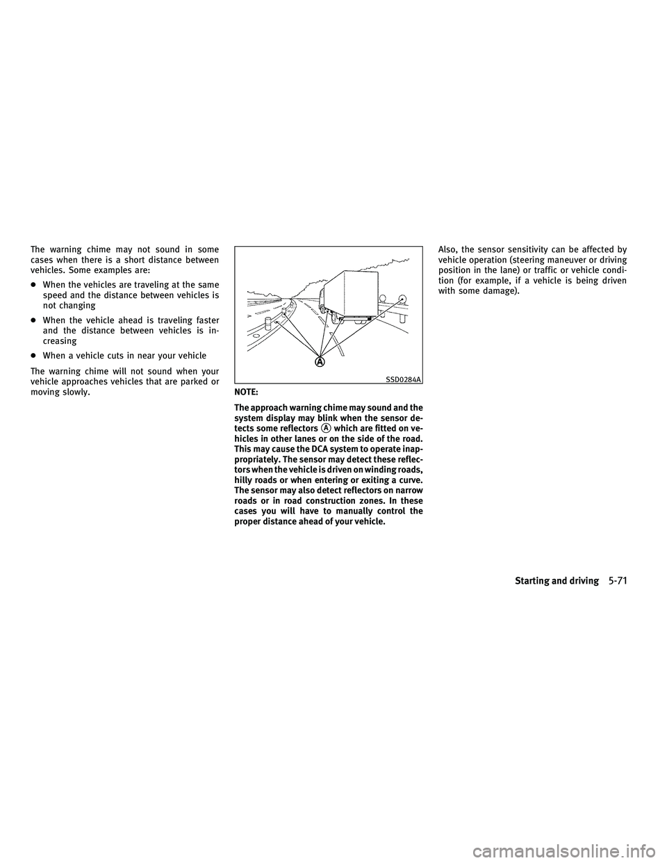 INFINITI M 2011  Owners Manual The warning chime may not sound in some
cases when there is a short distance between
vehicles. Some examples are:
●When the vehicles are traveling at the same
speed and the distance between vehicles