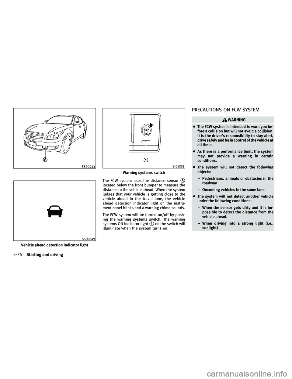 INFINITI M 2011  Owners Manual The FCW system uses the distance sensorA
located below the front bumper to measure the
distance to the vehicle ahead. When the system
judges that your vehicle is getting close to the
vehicle ahead in