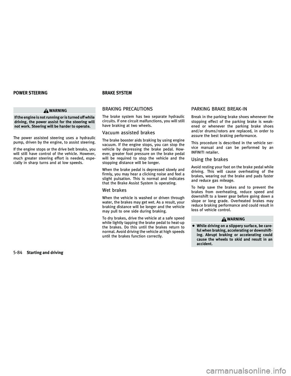 INFINITI M 2011 Owners Manual WARNING
If the engine is not running or is turned off while
driving, the power assist for the steering will
not work. Steering will be harder to operate.
The power assisted steering uses a hydraulic
p INFINITI M 2011 Owners Manual WARNING
If the engine is not running or is turned off while
driving, the power assist for the steering will
not work. Steering will be harder to operate.
The power assisted steering uses a hydraulic
p
