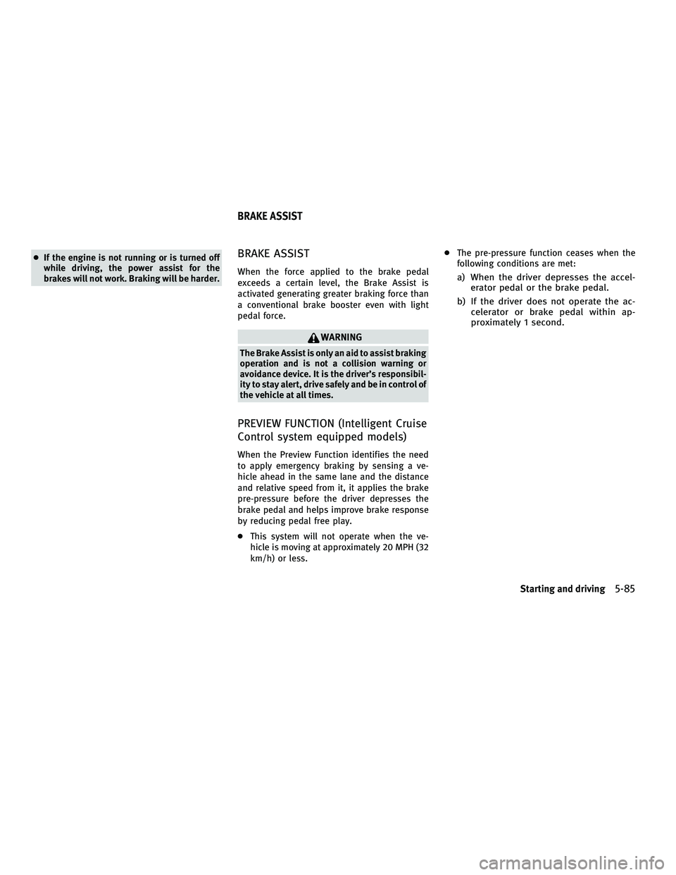 INFINITI M 2011 Owners Manual ●If the engine is not running or is turned off
while driving, the power assist for the
brakes will not work. Braking will be harder.BRAKE ASSIST
When the force applied to the brake pedal
exceeds a c INFINITI M 2011 Owners Manual ●If the engine is not running or is turned off
while driving, the power assist for the
brakes will not work. Braking will be harder.BRAKE ASSIST
When the force applied to the brake pedal
exceeds a c