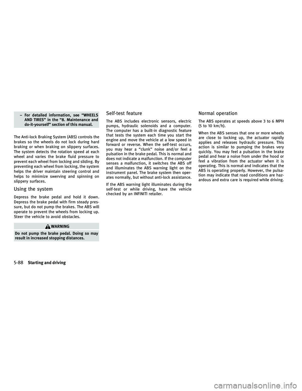 INFINITI M 2011 Owners Manual – For detailed information, see “WHEELSAND TIRES” in the “8. Maintenance and
do-it-yourself” section of this manual.
The Anti-lock Braking System (ABS) controls the
brakes so the wheels do n