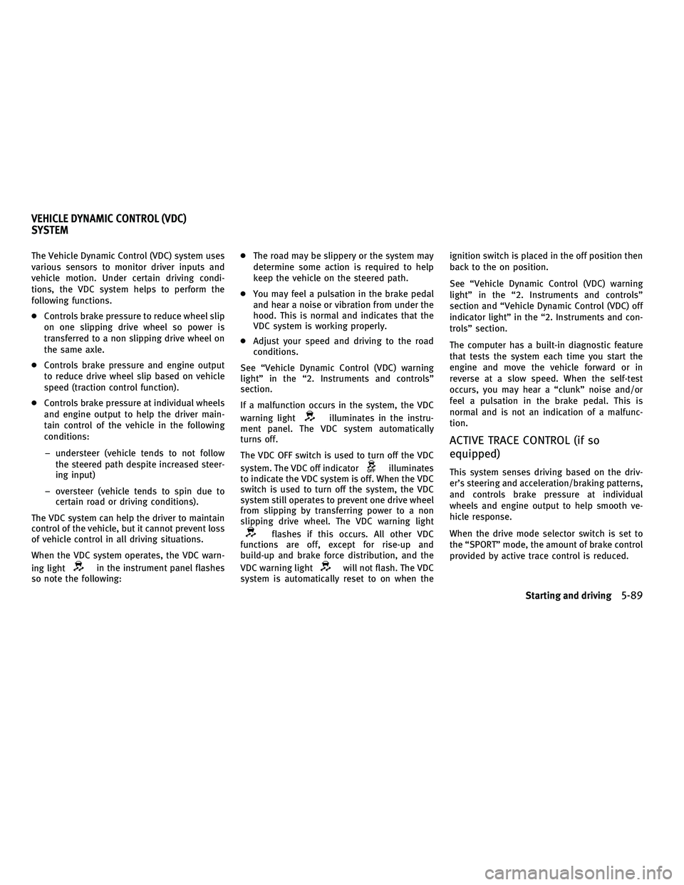 INFINITI M 2011 Owners Manual The Vehicle Dynamic Control (VDC) system uses
various sensors to monitor driver inputs and
vehicle motion. Under certain driving condi-
tions, the VDC system helps to perform the
following functions.
INFINITI M 2011 Owners Manual The Vehicle Dynamic Control (VDC) system uses
various sensors to monitor driver inputs and
vehicle motion. Under certain driving condi-
tions, the VDC system helps to perform the
following functions.