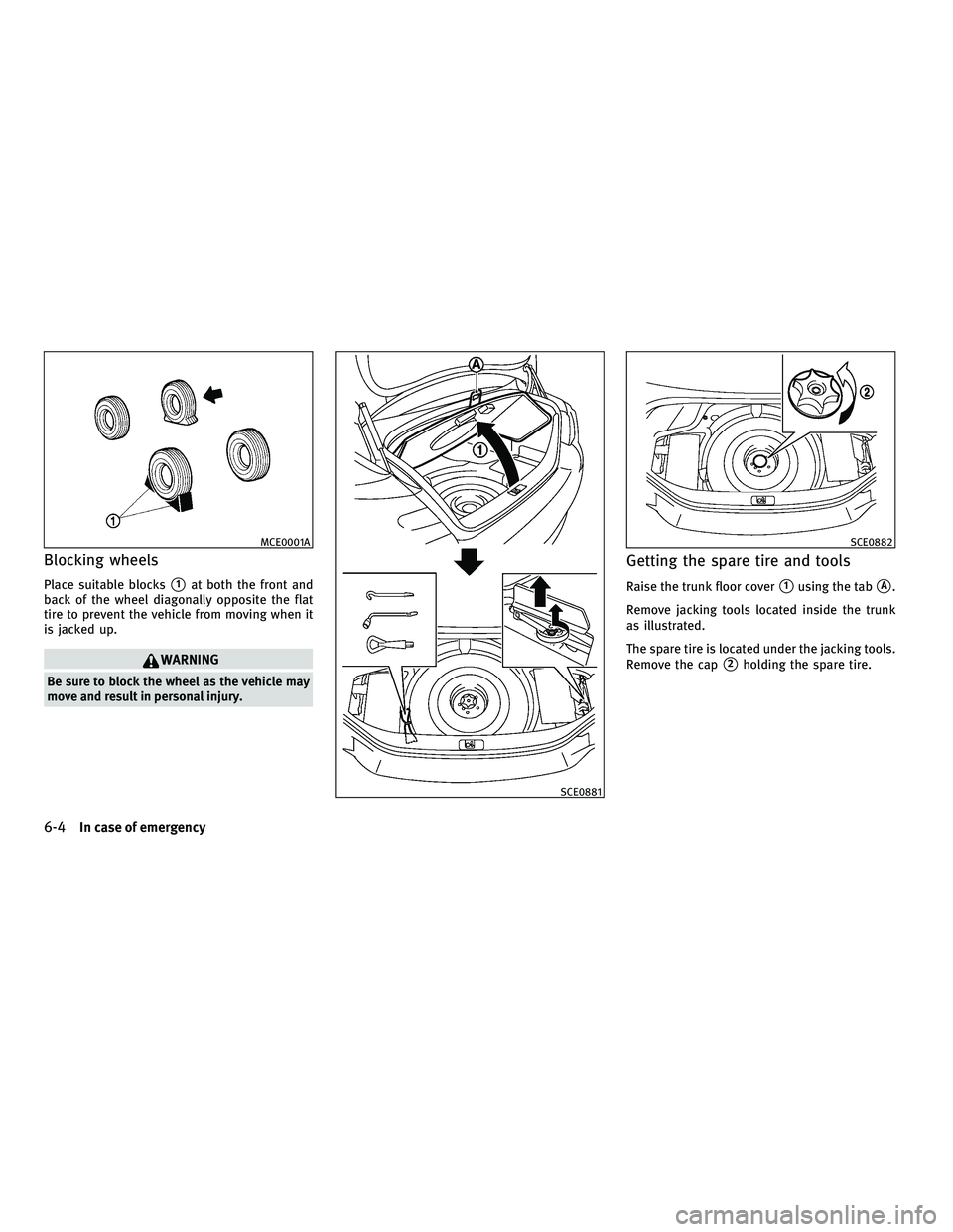 INFINITI M 2011  Owners Manual Blocking wheels
Place suitable blocks1at both the front and
back of the wheel diagonally opposite the flat
tire to prevent the vehicle from moving when it
is jacked up.
WARNING
Be sure to block the w