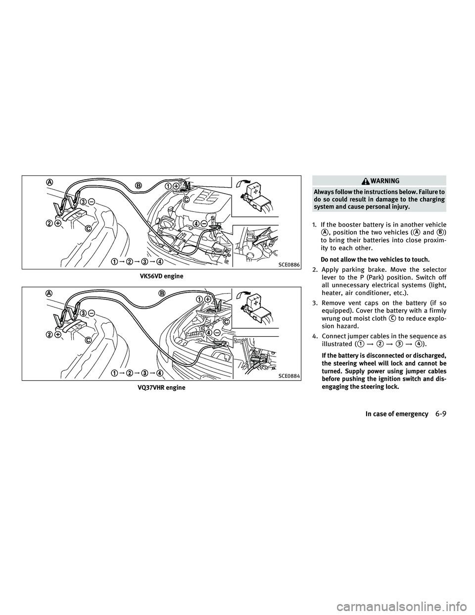 INFINITI M 2011  Owners Manual WARNING
Always follow the instructions below. Failure to
do so could result in damage to the charging
system and cause personal injury.
1. If the booster battery is in another vehicle
A, position the