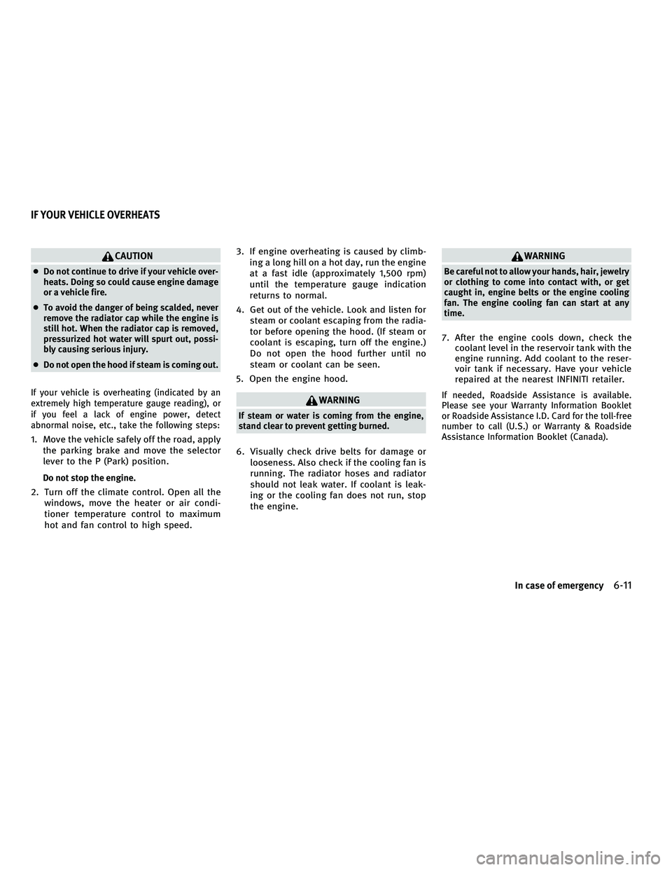 INFINITI M 2011  Owners Manual CAUTION
●Do not continue to drive if your vehicle over-
heats. Doing so could cause engine damage
or a vehicle fire.
● To avoid the danger of being scalded, never
remove the radiator cap while the
