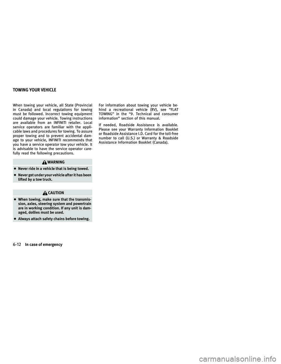 INFINITI M 2011 Owners Manual When towing your vehicle, all State (Provincial
in Canada) and local regulations for towing
must be followed. Incorrect towing equipment
could damage your vehicle. Towing instructions
are available fr