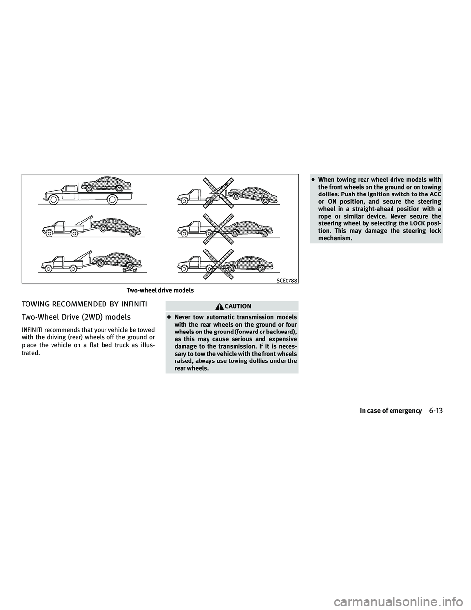 INFINITI M 2011 Owners Manual TOWING RECOMMENDED BY INFINITI
Two-Wheel Drive (2WD) models
INFINITI recommends that your vehicle be towed
with the driving (rear) wheels off the ground or
place the vehicle on a flat bed truck as ill