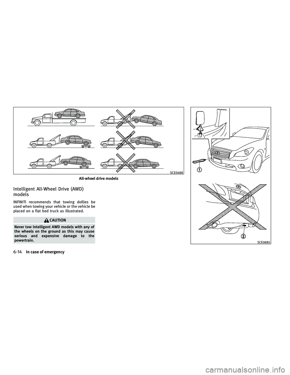 INFINITI M 2011 Owners Manual Intelligent All-Wheel Drive (AWD)
models
INFINITI recommends that towing dollies be
used when towing your vehicle or the vehicle be
placed on a flat bed truck as illustrated.
CAUTION
Never tow Intelli