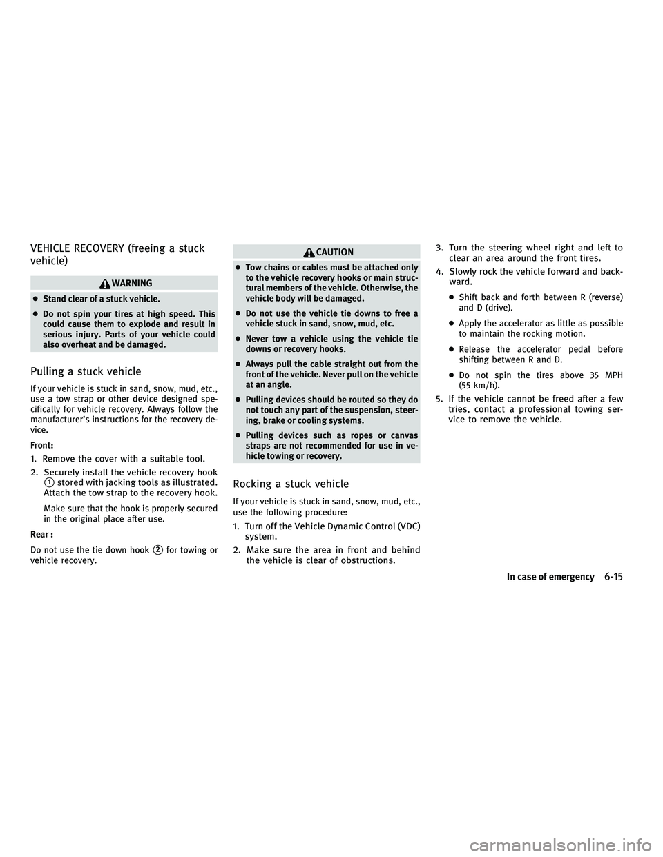 INFINITI M 2011  Owners Manual VEHICLE RECOVERY (freeing a stuck
vehicle)
WARNING
●Stand clear of a stuck vehicle.
● Do not spin your tires at high speed. This
could cause them to explode and result in
serious injury. Parts of 