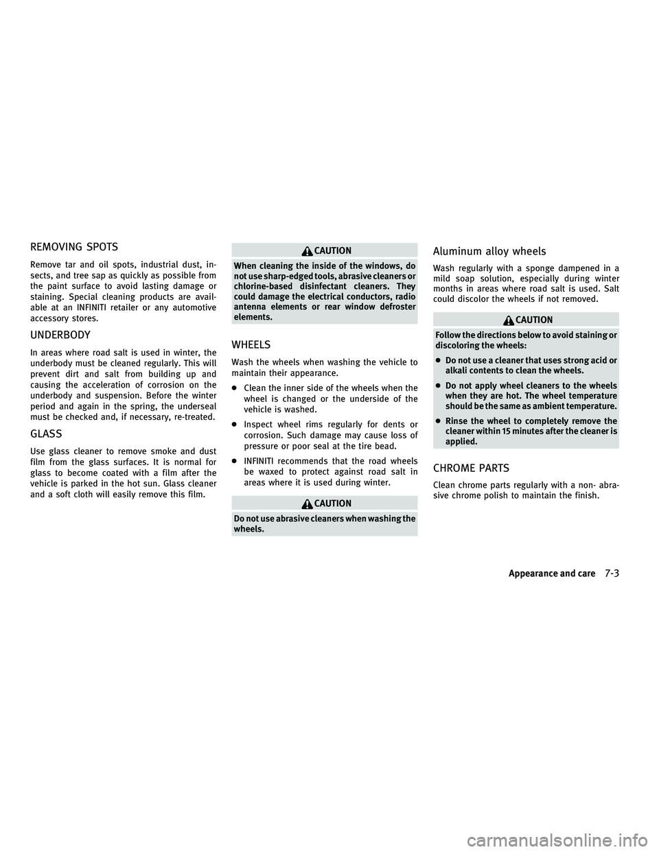 INFINITI M 2011  Owners Manual REMOVING SPOTS
Remove tar and oil spots, industrial dust, in-
sects, and tree sap as quickly as possible from
the paint surface to avoid lasting damage or
staining. Special cleaning products are avail