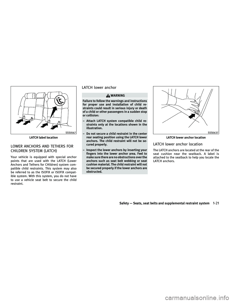 INFINITI M 2011 Service Manual LOWER ANCHORS AND TETHERS FOR
CHILDREN SYSTEM (LATCH)
Your vehicle is equipped with special anchor
points that are used with the LATCH (Lower
Anchors and Tethers for CHildren) system com-
patible chil