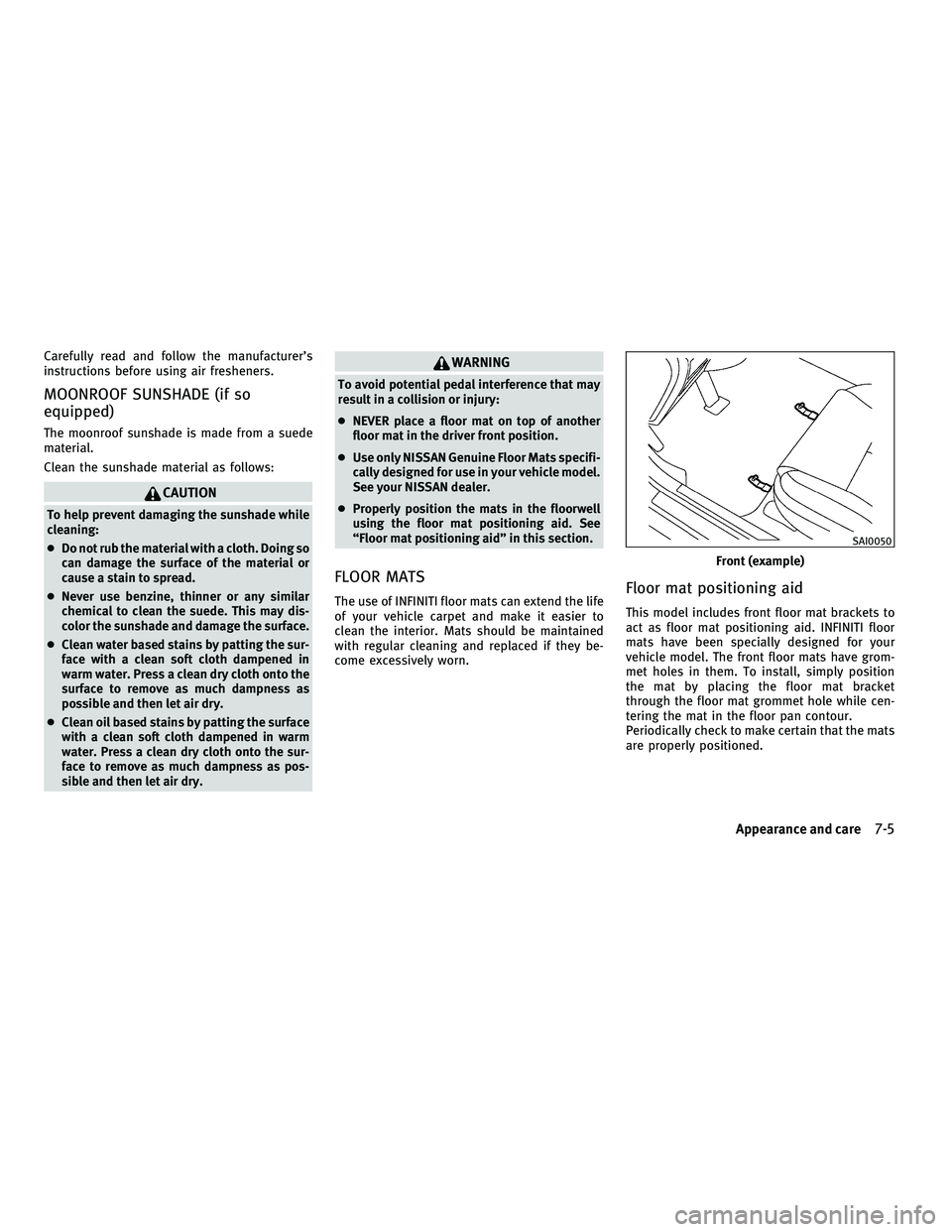 INFINITI M 2011  Owners Manual Carefully read and follow the manufacturer’s
instructions before using air fresheners.
MOONROOF SUNSHADE (if so
equipped)
The moonroof sunshade is made from a suede
material.
Clean the sunshade mate