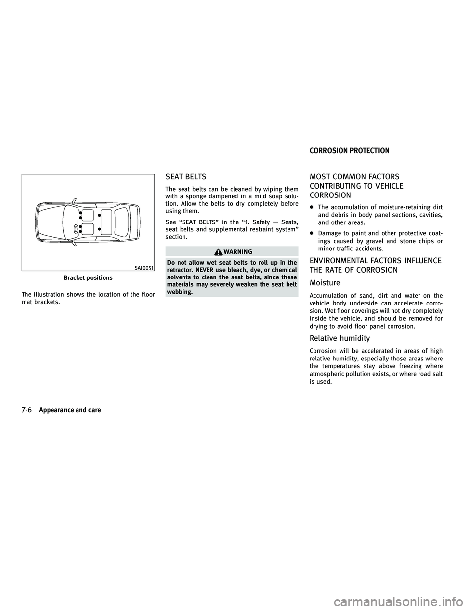 INFINITI M 2011  Owners Manual The illustration shows the location of the floor
mat brackets.
SEAT BELTS
The seat belts can be cleaned by wiping them
with a sponge dampened in a mild soap solu-
tion. Allow the belts to dry complete