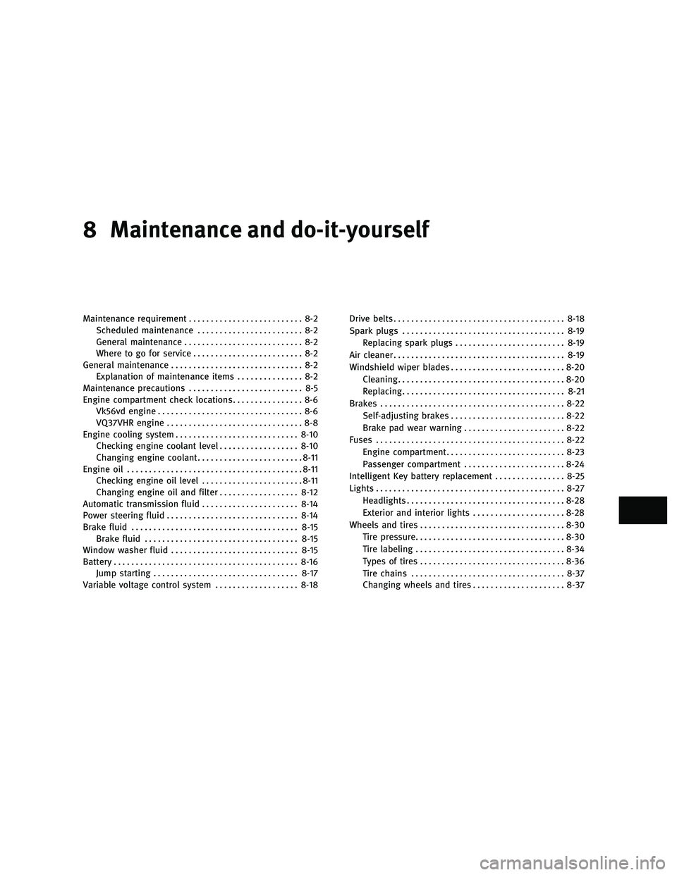 INFINITI M 2011 Owners Manual 8 Maintenance and do-it-yourself
Maintenance requirement.......................... 8-2
Scheduled maintenance ........................ 8-2
General maintenance ........................... 8-2
Where to g INFINITI M 2011 Owners Manual 8 Maintenance and do-it-yourself
Maintenance requirement.......................... 8-2
Scheduled maintenance ........................ 8-2
General maintenance ........................... 8-2
Where to g
