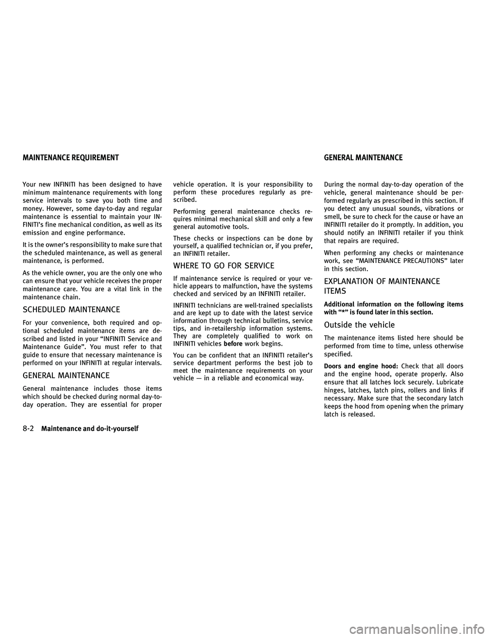 INFINITI M 2011  Owners Manual Your new INFINITI has been designed to have
minimum maintenance requirements with long
service intervals to save you both time and
money. However, some day-to-day and regular
maintenance is essential 