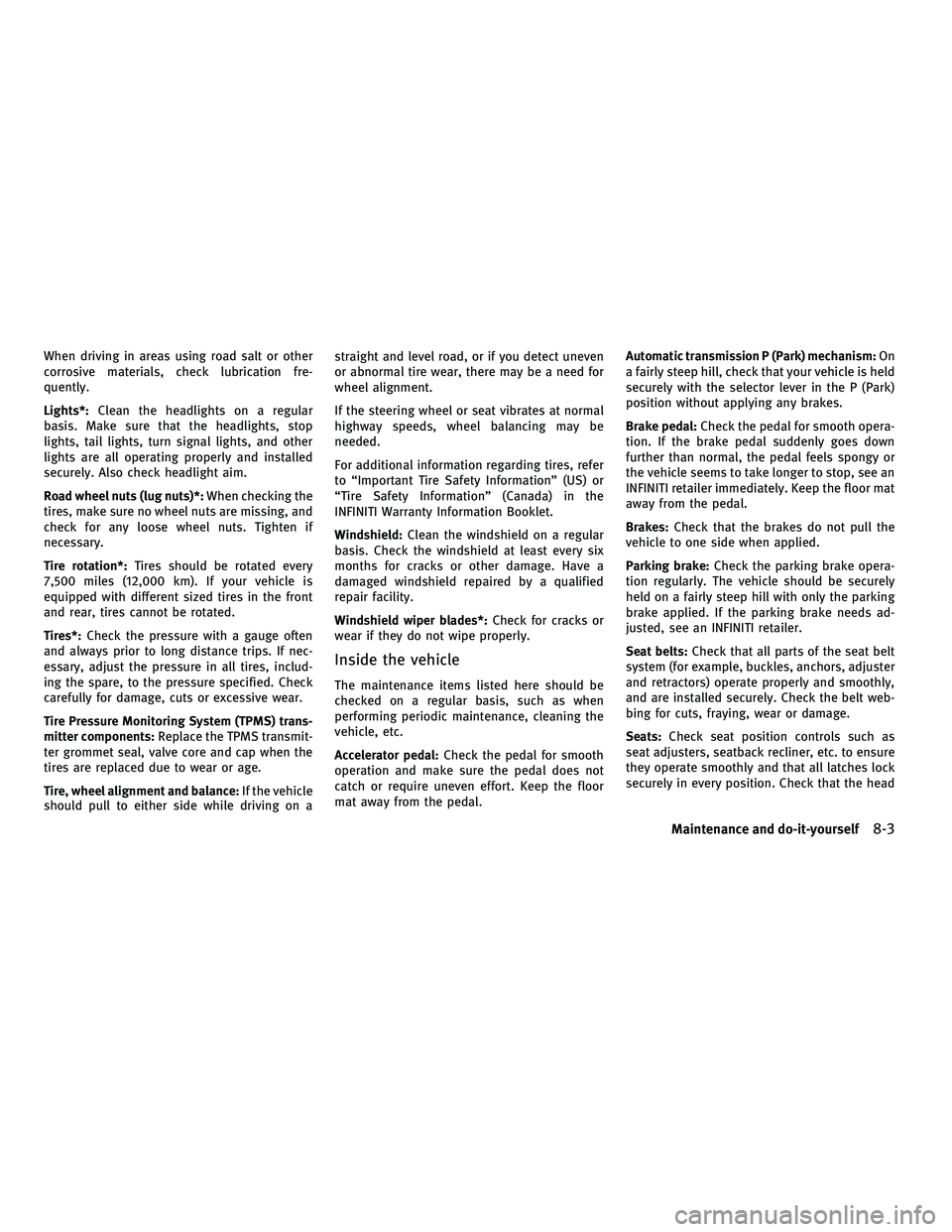 INFINITI M 2011 User Guide When driving in areas using road salt or other
corrosive materials, check lubrication fre-
quently.
Lights*:Clean the headlights on a regular
basis. Make sure that the headlights, stop
lights, tail li INFINITI M 2011 User Guide When driving in areas using road salt or other
corrosive materials, check lubrication fre-
quently.
Lights*:Clean the headlights on a regular
basis. Make sure that the headlights, stop
lights, tail li