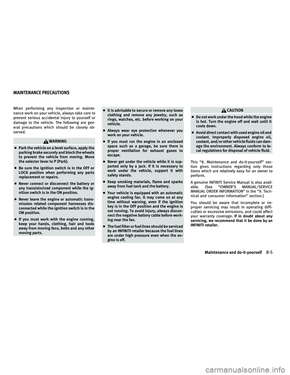 INFINITI M 2011  Owners Manual When performing any inspection or mainte-
nance work on your vehicle, always take care to
prevent serious accidental injury to yourself or
damage to the vehicle. The following are gen-
eral precaution