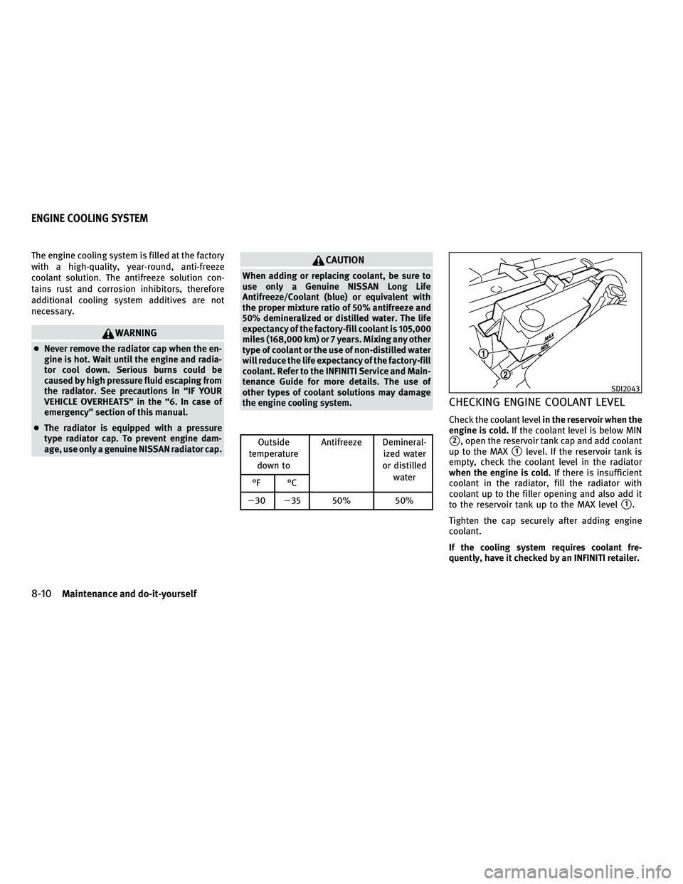 INFINITI M 2011  Owners Manual The engine cooling system is filled at the factory
with a high-quality, year-round, anti-freeze
coolant solution. The antifreeze solution con-
tains rust and corrosion inhibitors, therefore
additional
